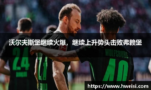 沃尔夫斯堡继续火爆，继续上升势头击败弗赖堡