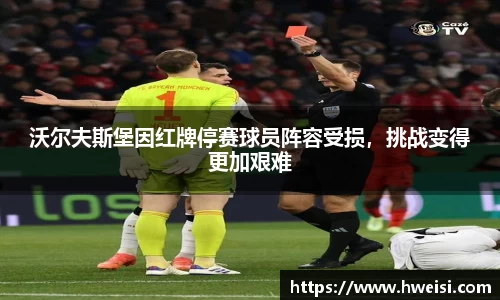 沃尔夫斯堡因红牌停赛球员阵容受损，挑战变得更加艰难