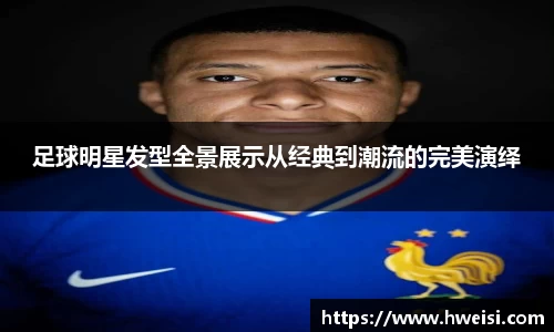 足球明星发型全景展示从经典到潮流的完美演绎