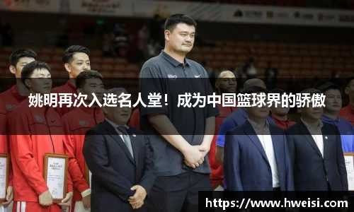 姚明再次入选名人堂！成为中国篮球界的骄傲