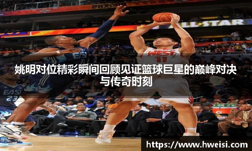 姚明对位精彩瞬间回顾见证篮球巨星的巅峰对决与传奇时刻