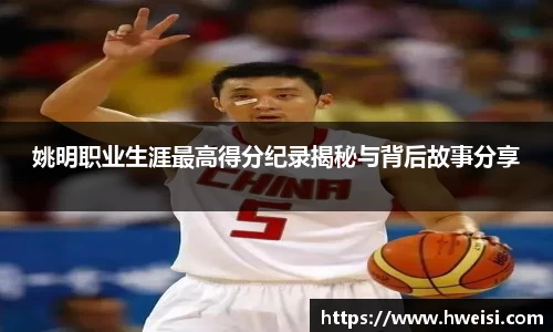 姚明职业生涯最高得分纪录揭秘与背后故事分享