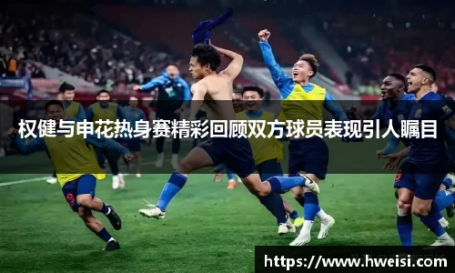 权健与申花热身赛精彩回顾双方球员表现引人瞩目