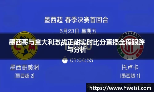 墨西哥与意大利激战正酣实时比分直播全程跟踪与分析