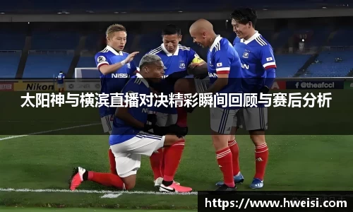 太阳神与横滨直播对决精彩瞬间回顾与赛后分析