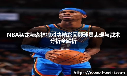 NBA猛龙与森林狼对决精彩回顾球员表现与战术分析全解析