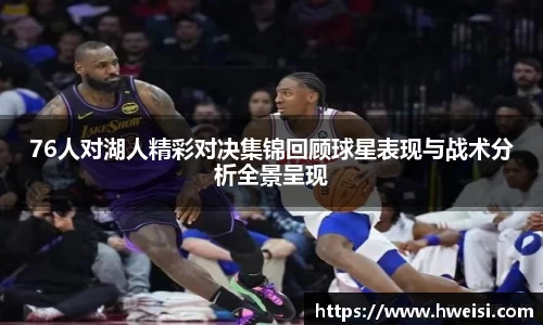 76人对湖人精彩对决集锦回顾球星表现与战术分析全景呈现