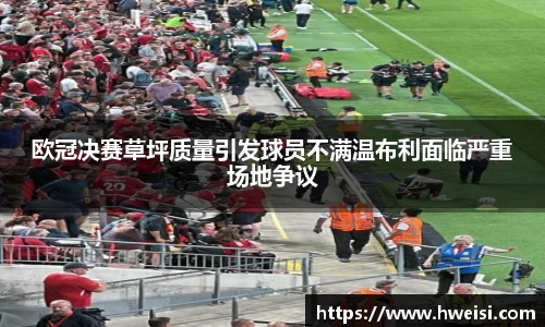 欧冠决赛草坪质量引发球员不满温布利面临严重场地争议