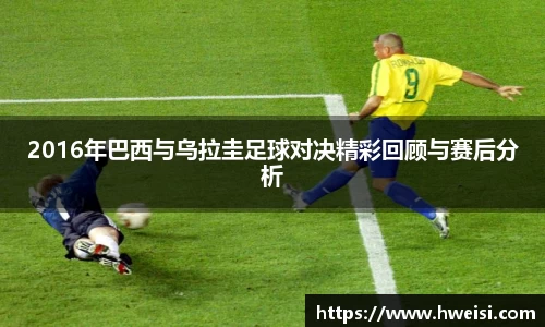 2016年巴西与乌拉圭足球对决精彩回顾与赛后分析