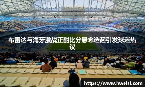 布雷达与海牙激战正酣比分悬念迭起引发球迷热议