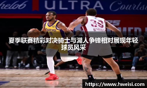 夏季联赛精彩对决骑士与湖人争锋相对展现年轻球员风采