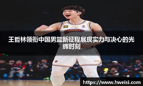 王哲林领衔中国男篮新征程展现实力与决心的光辉时刻