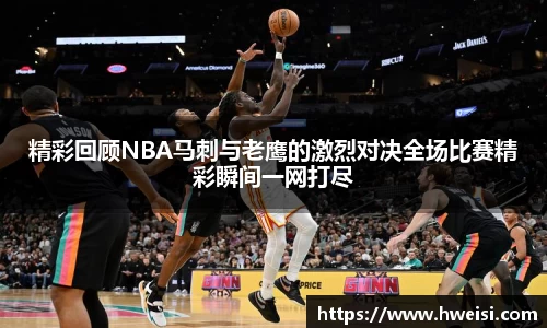 精彩回顾NBA马刺与老鹰的激烈对决全场比赛精彩瞬间一网打尽