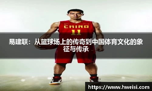 易建联：从篮球场上的传奇到中国体育文化的象征与传承