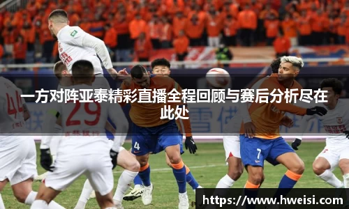 一方对阵亚泰精彩直播全程回顾与赛后分析尽在此处