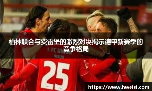 柏林联合与费雷堡的激烈对决揭示德甲新赛季的竞争格局