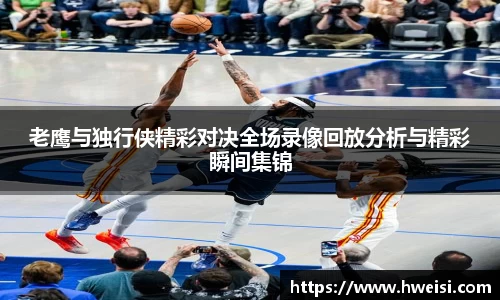 老鹰与独行侠精彩对决全场录像回放分析与精彩瞬间集锦
