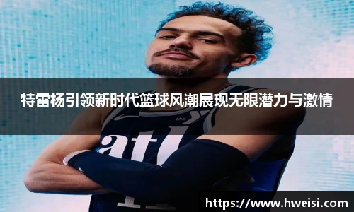 特雷杨引领新时代篮球风潮展现无限潜力与激情