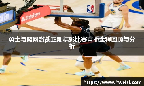 勇士与篮网激战正酣精彩比赛直播全程回顾与分析