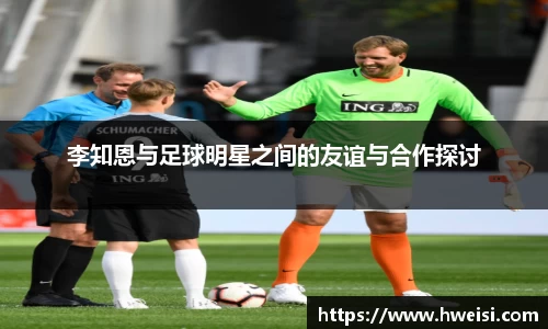 李知恩与足球明星之间的友谊与合作探讨